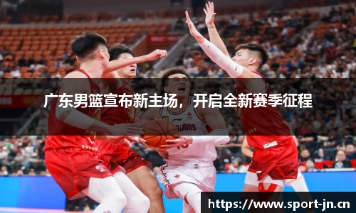 广东男篮宣布新主场，开启全新赛季征程