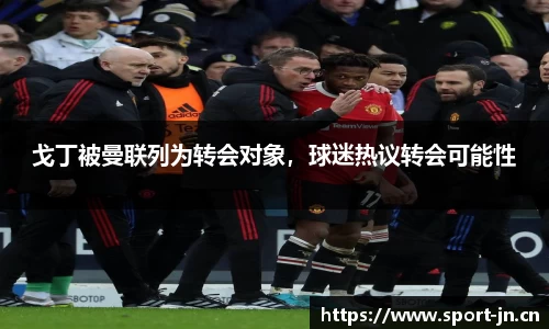 戈丁被曼联列为转会对象，球迷热议转会可能性