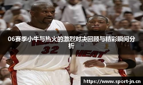 06赛季小牛与热火的激烈对决回顾与精彩瞬间分析